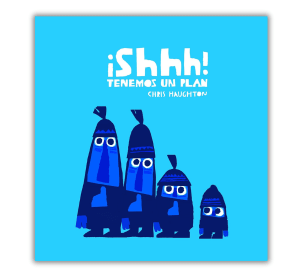 Portada del libro infantil "¡Shhh! Tenemos un plan" de Chris Haughton, con ilustraciones en tonos azules de cuatro personajes con gorros y ojos grandes sobre un fondo azul claro.